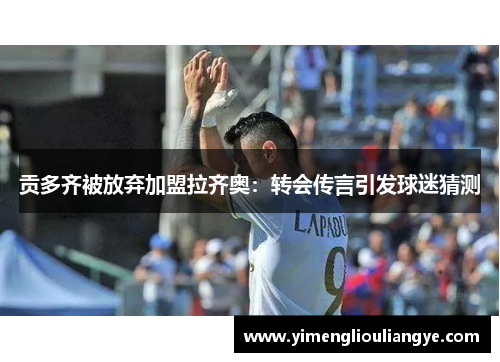 贡多齐被放弃加盟拉齐奥：转会传言引发球迷猜测