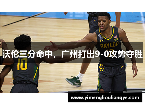 沃伦三分命中，广州打出9-0攻势夺胜